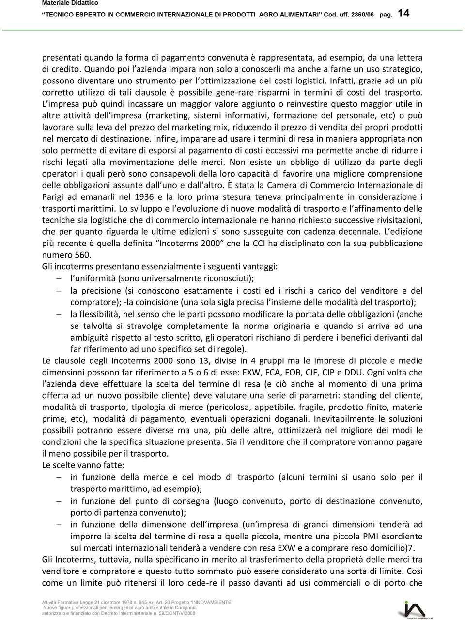 Quando poi l azienda impara non solo a conoscerli ma anche a farne un uso strategico, possono diventare uno strumento per l ottimizzazione dei costi logistici.