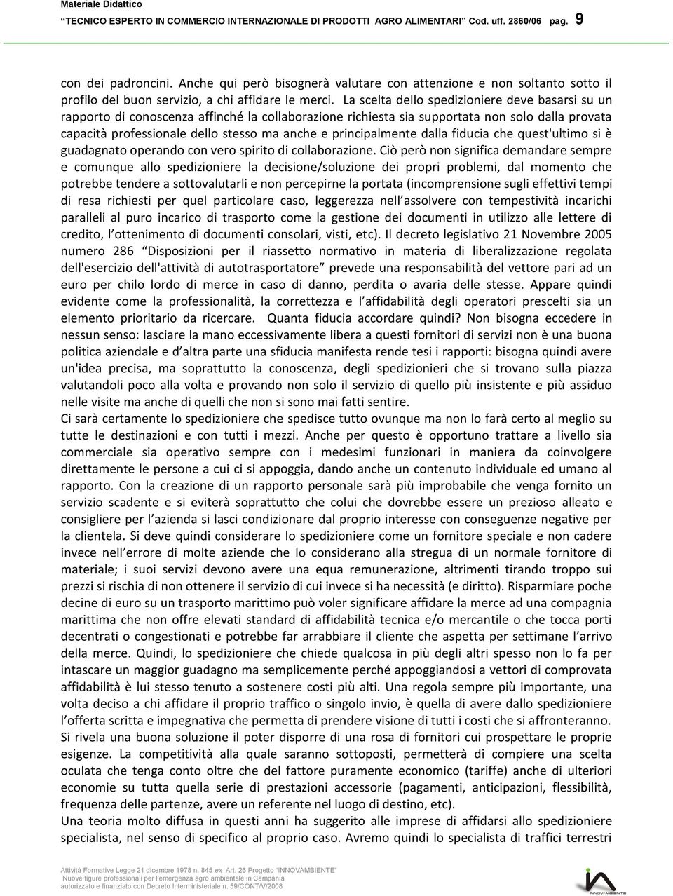 La scelta dello spedizioniere deve basarsi su un rapporto di conoscenza affinché la collaborazione richiesta sia supportata non solo dalla provata capacità professionale dello stesso ma anche e