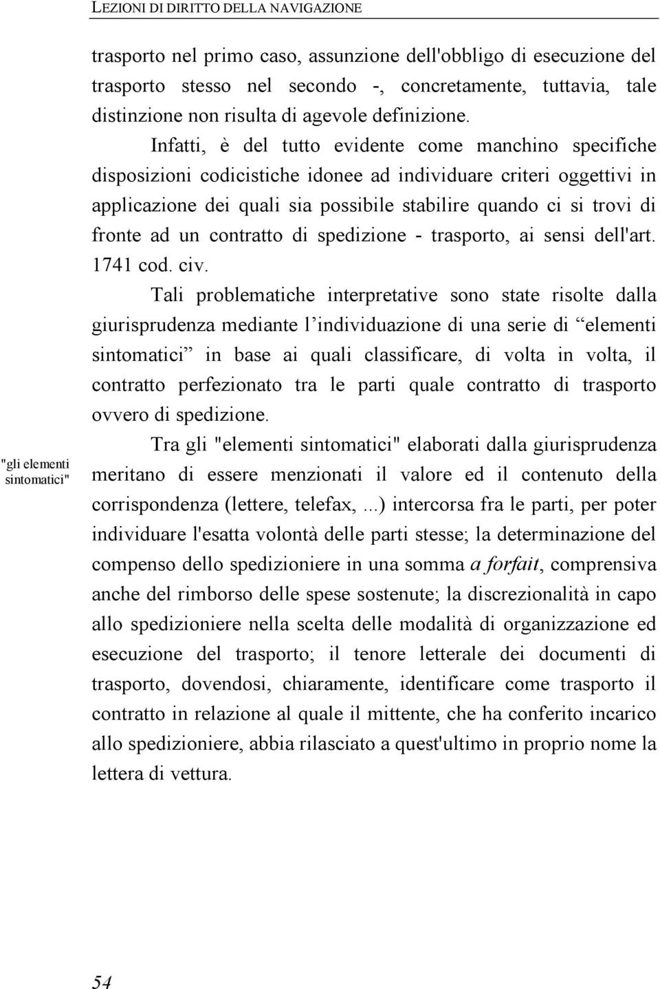 Infatti, è del tutto evidente come manchino specifiche disposizioni codicistiche idonee ad individuare criteri oggettivi in applicazione dei quali sia possibile stabilire quando ci si trovi di fronte