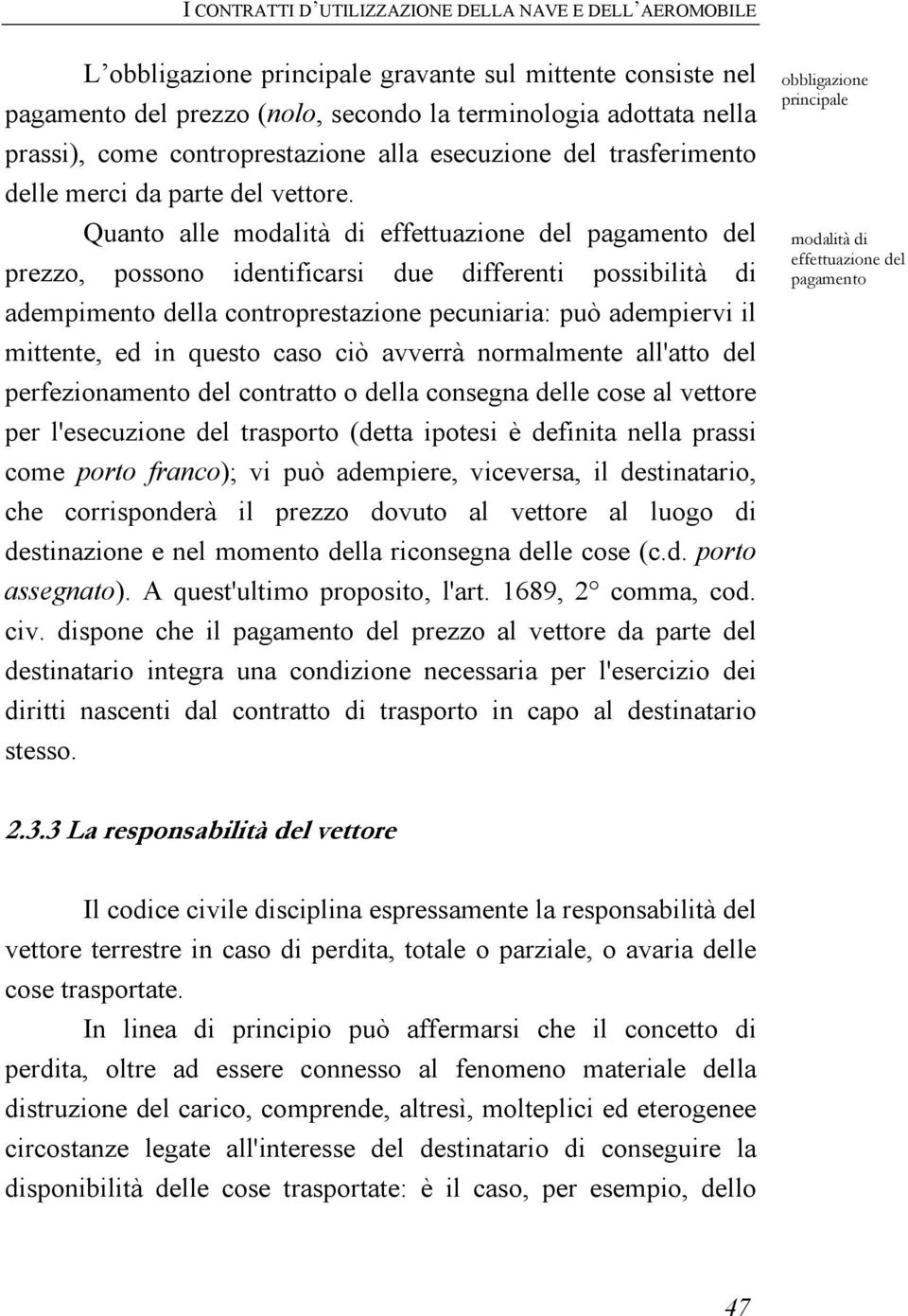 Quanto alle modalità di effettuazione del pagamento del prezzo, possono identificarsi due differenti possibilità di adempimento della controprestazione pecuniaria: può adempiervi il mittente, ed in