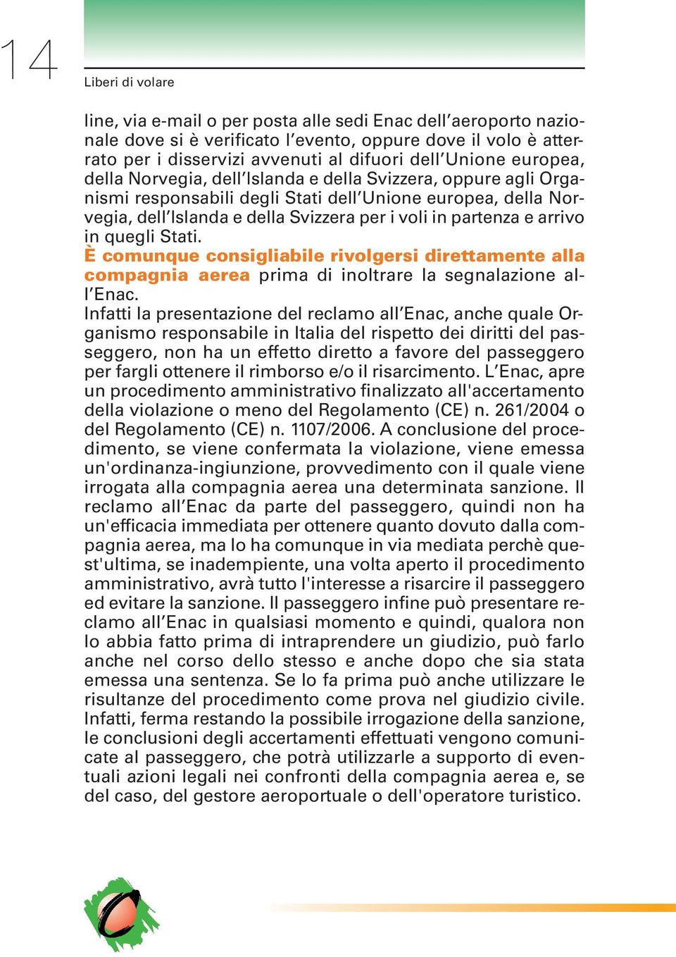 e arrivo in quegli Stati. È comunque consigliabile rivolgersi direttamente alla compagnia aerea prima di inoltrare la segnalazione all Enac.