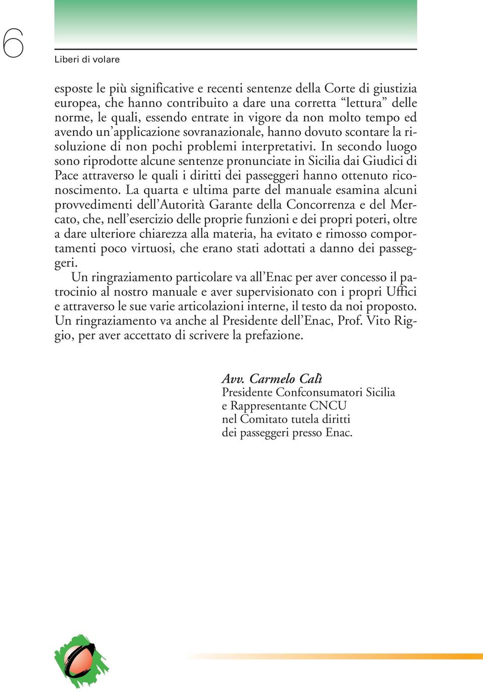 In secondo luogo sono riprodotte alcune sentenze pronunciate in Sicilia dai Giudici di Pace attraverso le quali i diritti dei passeggeri hanno ottenuto riconoscimento.