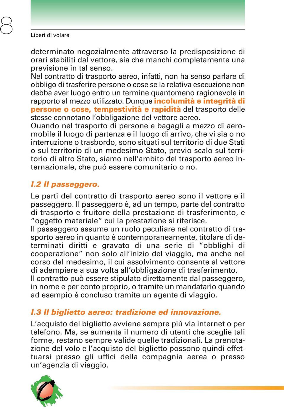 rapporto al mezzo utilizzato. Dunque incolumità e integrità di persone o cose, tempestività e rapidità del trasporto delle stesse connotano l obbligazione del vettore aereo.