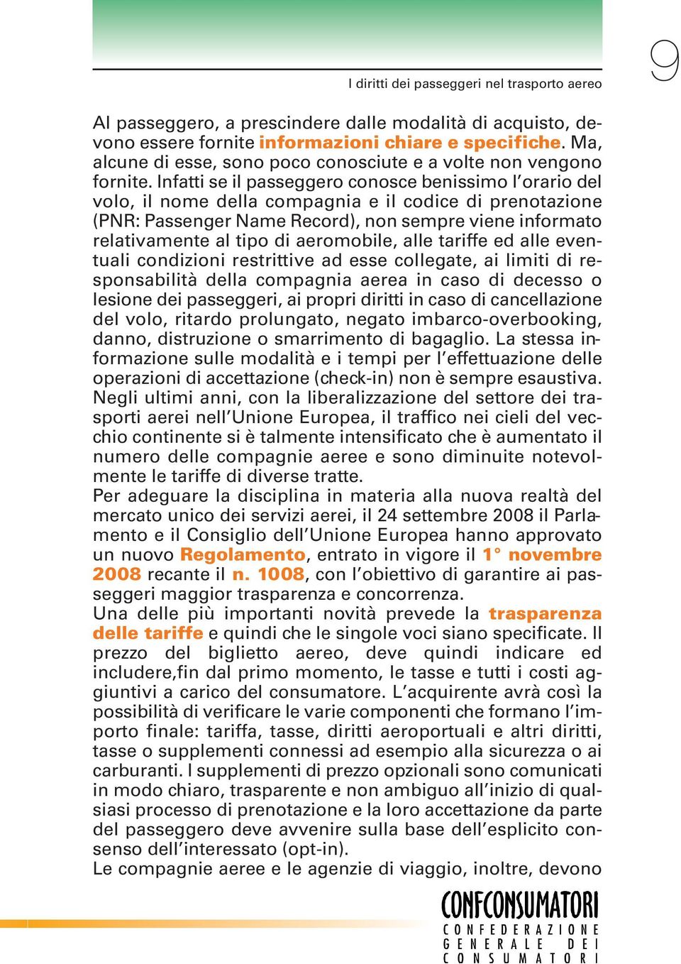 Infatti se il passeggero conosce benissimo l orario del volo, il nome della compagnia e il codice di prenotazione (PNR: Passenger Name Record), non sempre viene informato relativamente al tipo di