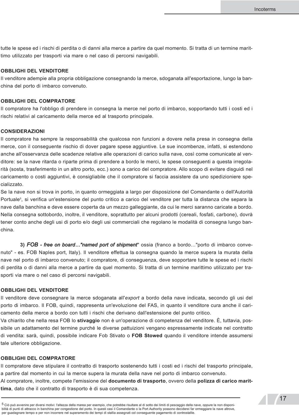 OBBLIGHI DEL COMPRATORE Il compratore ha l'obbligo di prendere in consegna la merce nel porto di imbarco, sopportando tutti i costi ed i rischi relativi al caricamento della merce ed al trasporto