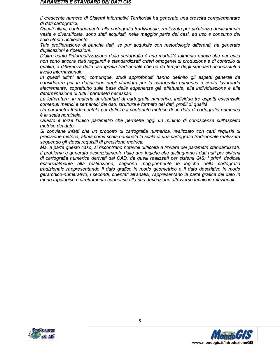 utente richiedente. Tale proliferazione di banche dati, se pur acquisite con metodologie differenti, ha generato duplicazioni e ripetizioni.