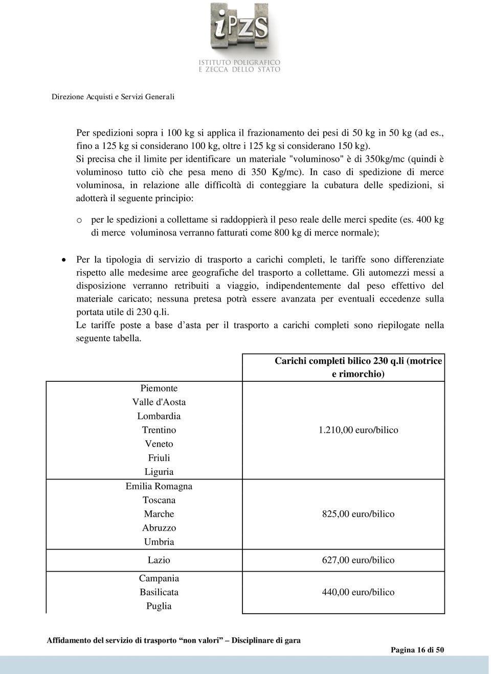 In caso di spedizione di merce voluminosa, in relazione alle difficoltà di conteggiare la cubatura delle spedizioni, si adotterà il seguente principio: o per le spedizioni a collettame si raddoppierà