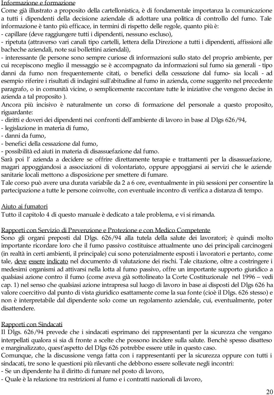 Tale informazione è tanto più efficace, in termini di rispetto delle regole, quanto più è: - capillare (deve raggiungere tutti i dipendenti, nessuno escluso), - ripetuta (attraverso vari canali tipo