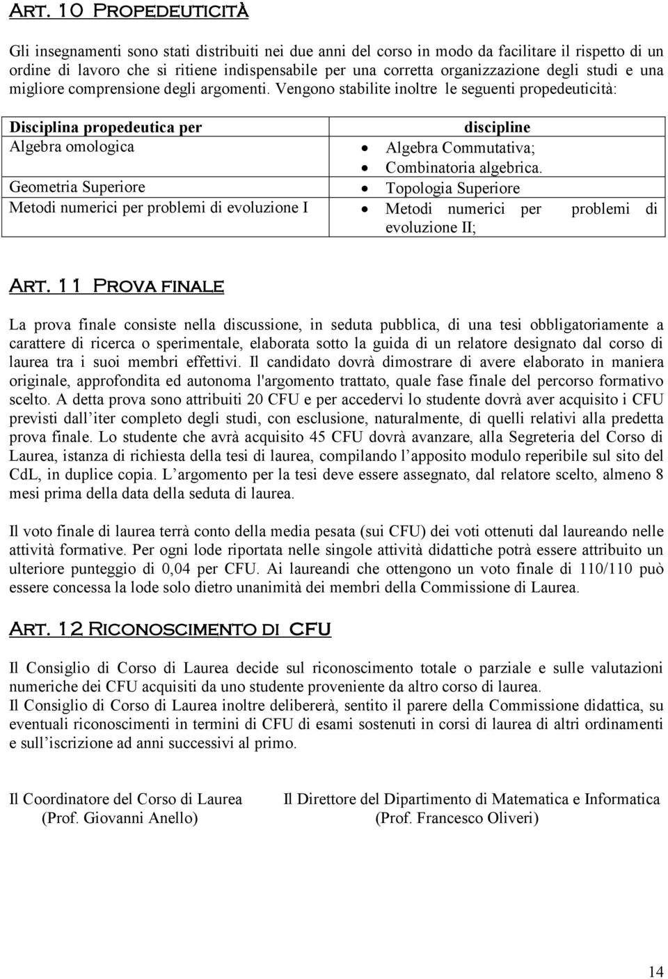 Vengono stailite inoltre le seguenti propedeuticità: Disciplina propedeutica per discipline Algera omologica Algera Commutativa; Cominatoria algerica.