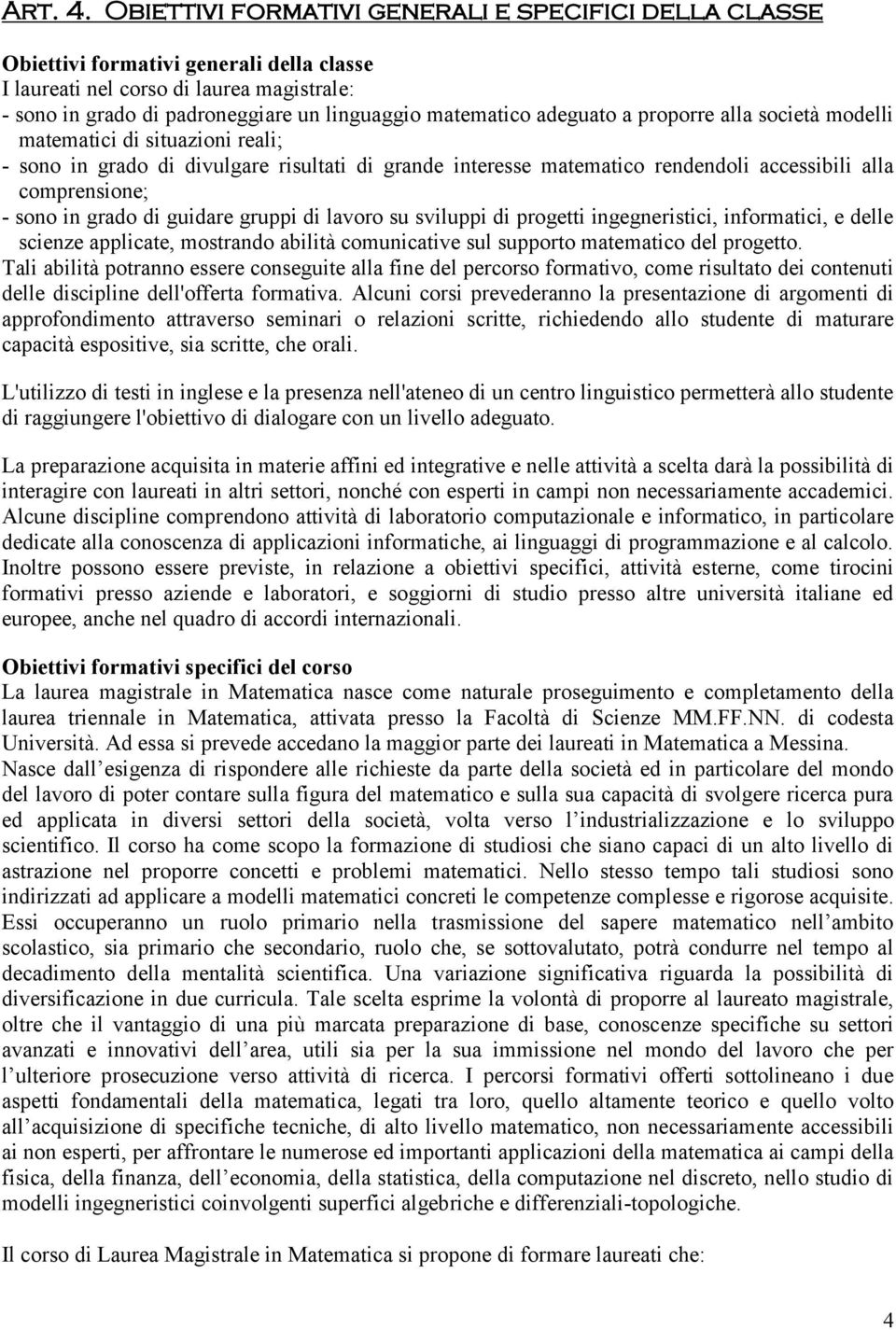 sono in grado di guidare gruppi di lavoro su sviluppi di progetti ingegneristici, informatici, e delle scienze applicate, mostrando ailità comunicative sul supporto matematico del progetto.