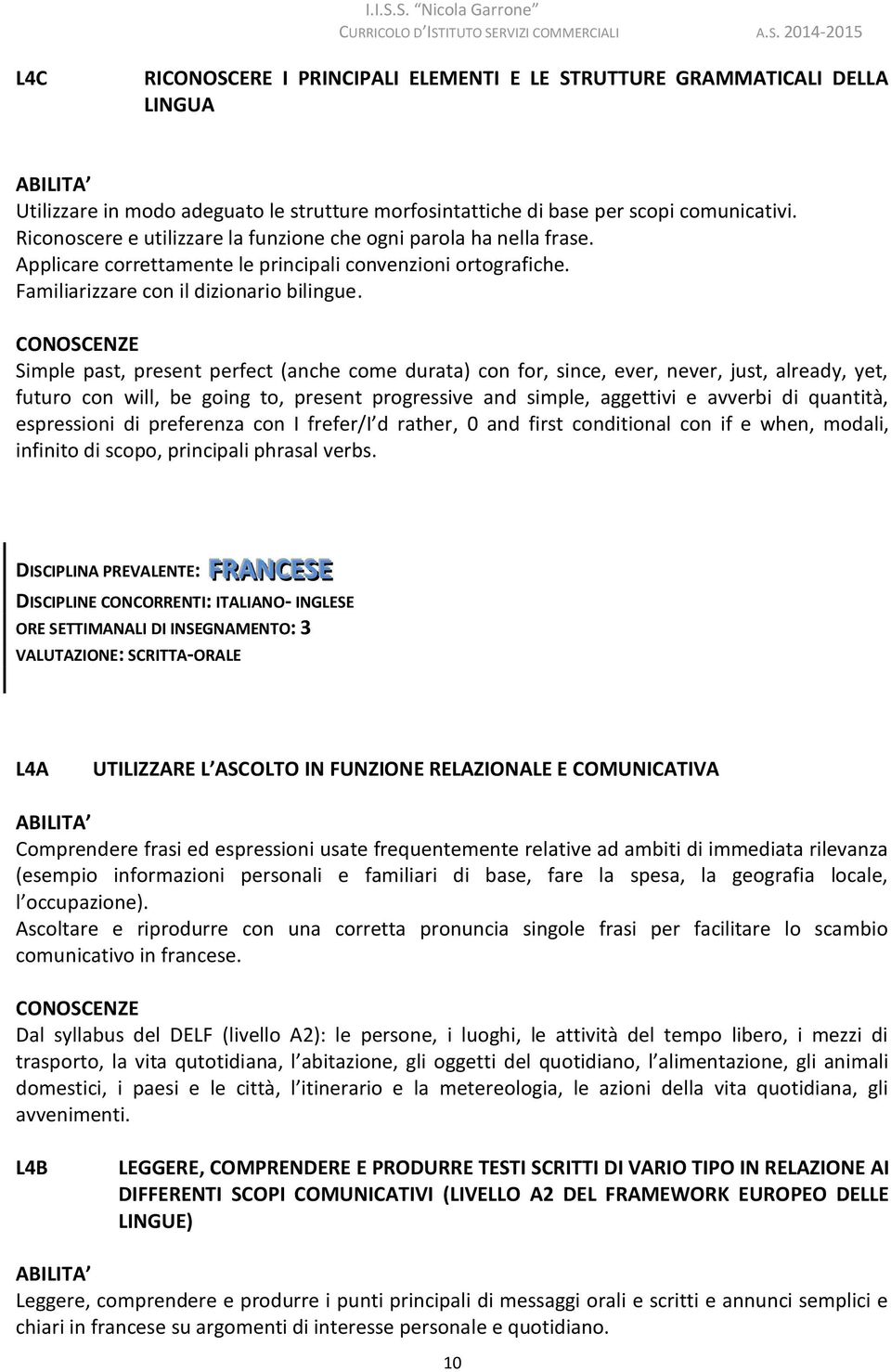 Simple past, present perfect (anche come durata) con for, since, ever, never, just, already, yet, futuro con will, be going to, present progressive and simple, aggettivi e avverbi di quantità,