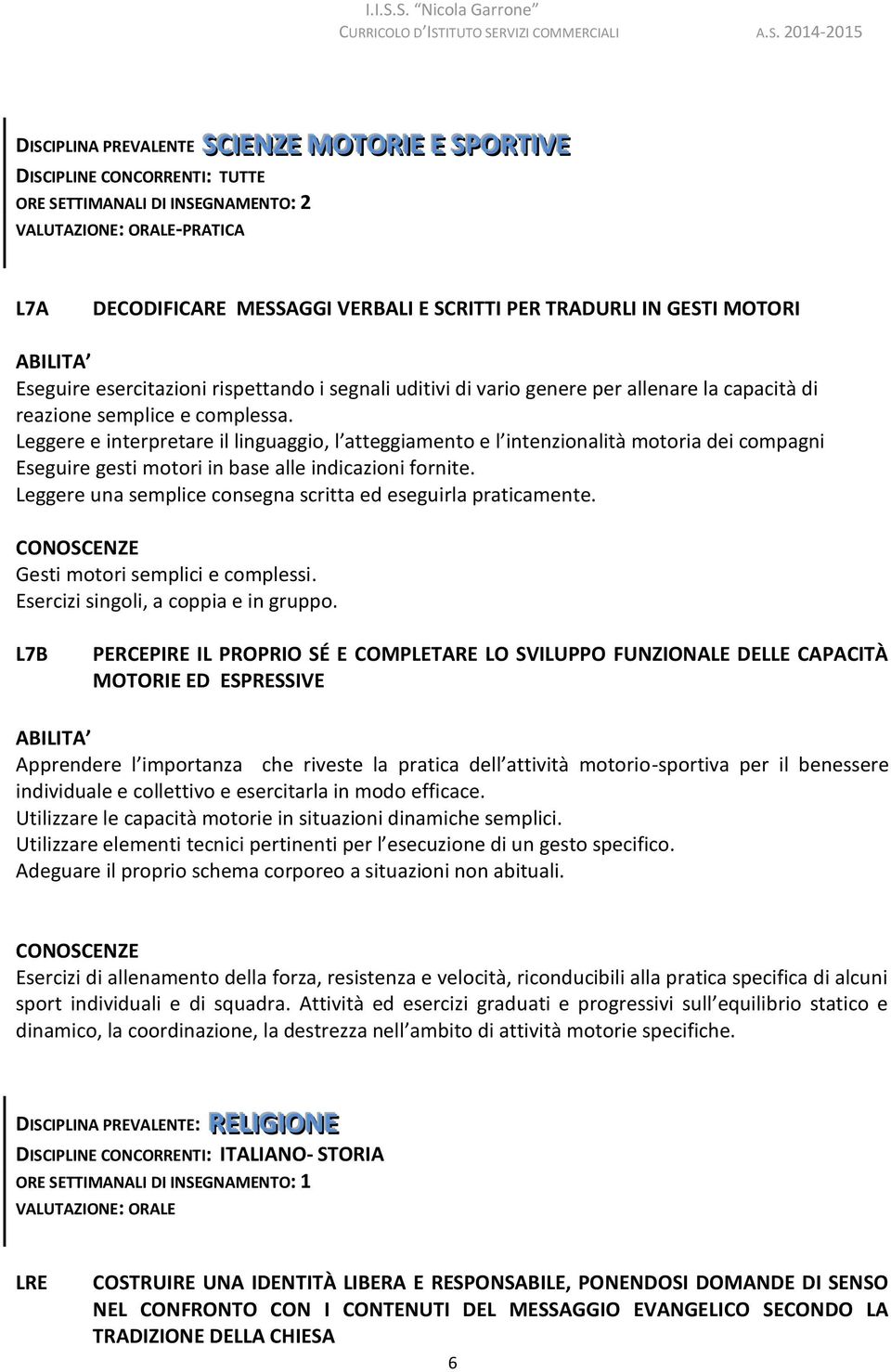 Leggere e interpretare il linguaggio, l atteggiamento e l intenzionalità motoria dei compagni Eseguire gesti motori in base alle indicazioni fornite.