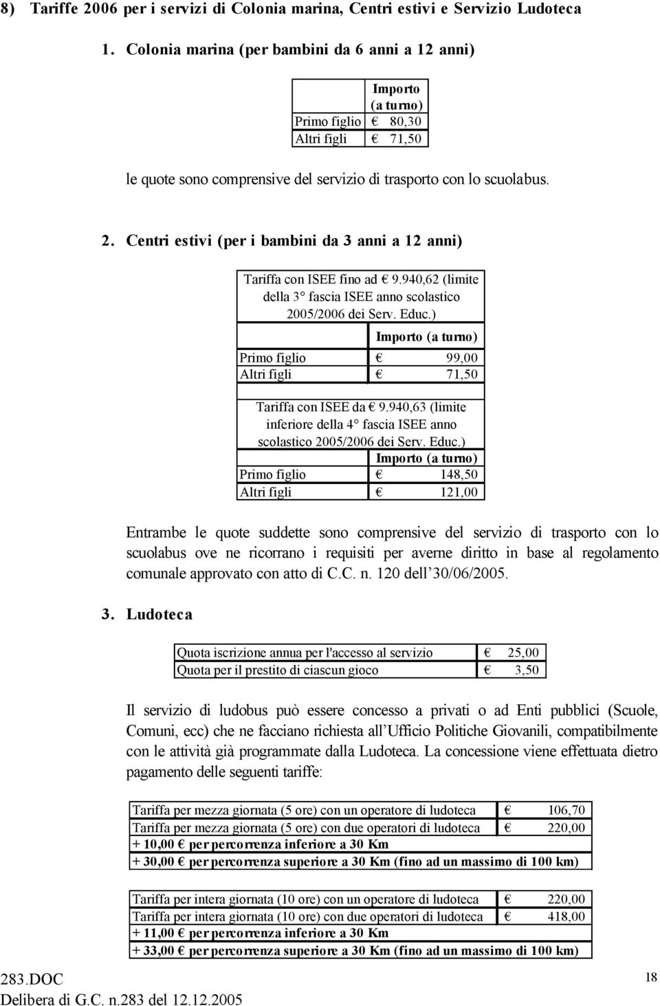 Centri estivi (per i bambini da 3 anni a 12 anni) Tariffa con ISEE fino ad 9.940,62 (limite della 3 fascia ISEE anno scolastico 2005/2006 dei Serv. Educ.