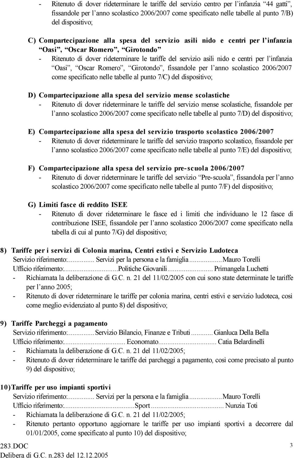 Oasi, Oscar Romero, Girotondo, fissandole per l anno scolastico 2006/2007 come specificato nelle tabelle al punto 7/C) del dispositivo; D) Compartecipazione alla spesa del servizio mense scolastiche