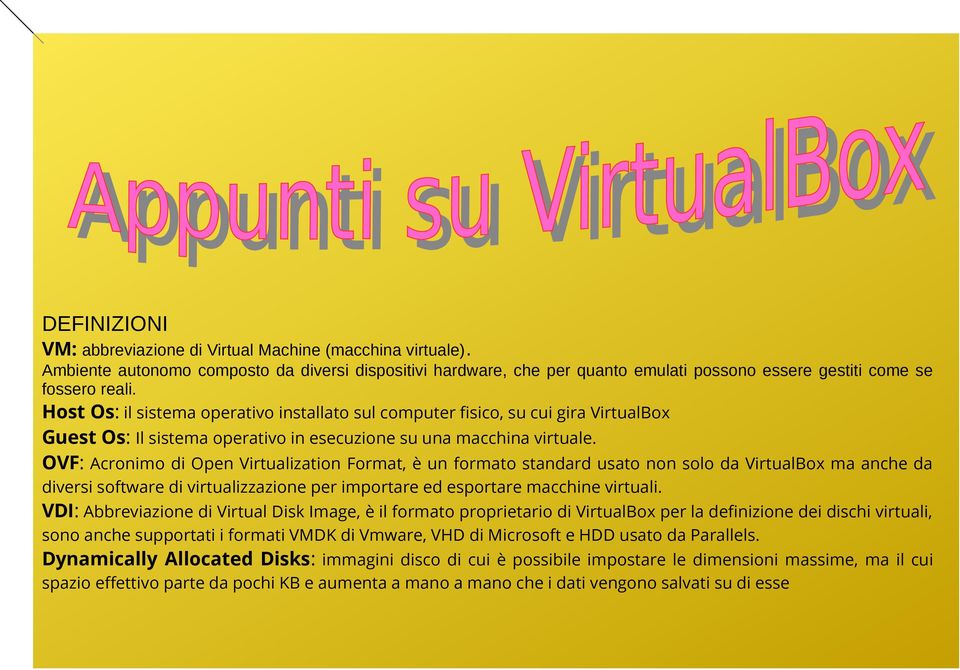 OVF: Acronimo di Open Virtualization Format, è un formato standard usato non solo da VirtualBox ma anche da diversi software di virtualizzazione per importare ed esportare macchine virtuali.