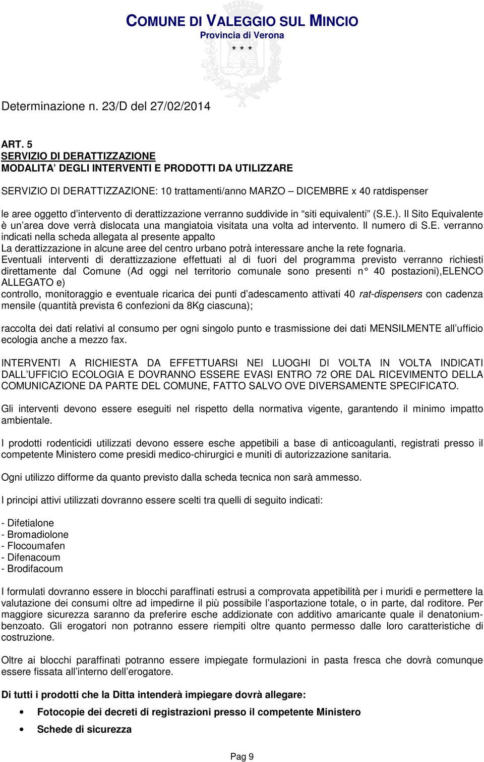 ). Il Sito Equivalente è un area dove verrà dislocata una mangiatoia visitata una volta ad intervento. Il numero di S.E. verranno indicati nella scheda allegata al presente appalto La derattizzazione in alcune aree del centro urbano potrà interessare anche la rete fognaria.