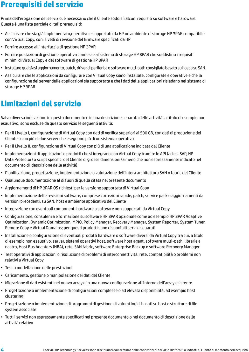 revisione del firmware specificati da HP Fornire accesso all'interfaccia di gestione HP 3PAR Fornire postazioni di gestione operativa connesse al sistema di storage HP 3PAR che soddisfino i requisiti