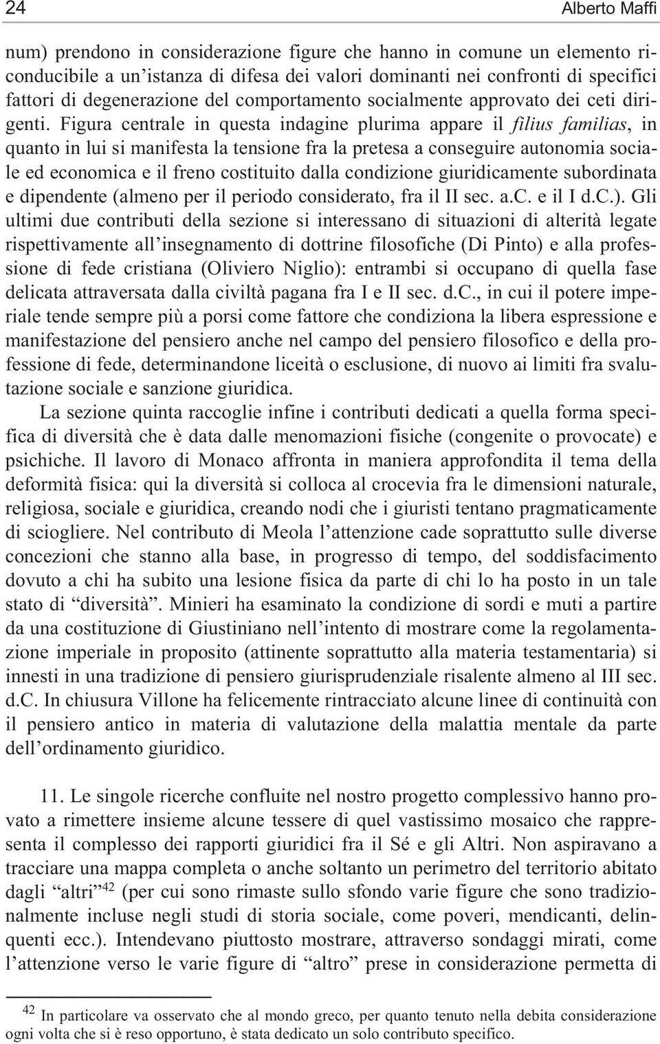 Figura centrale in questa indagine plurima appare il filius familias, in quanto in lui si manifesta la tensione fra la pretesa a conseguire autonomia sociale ed economica e il freno costituito dalla