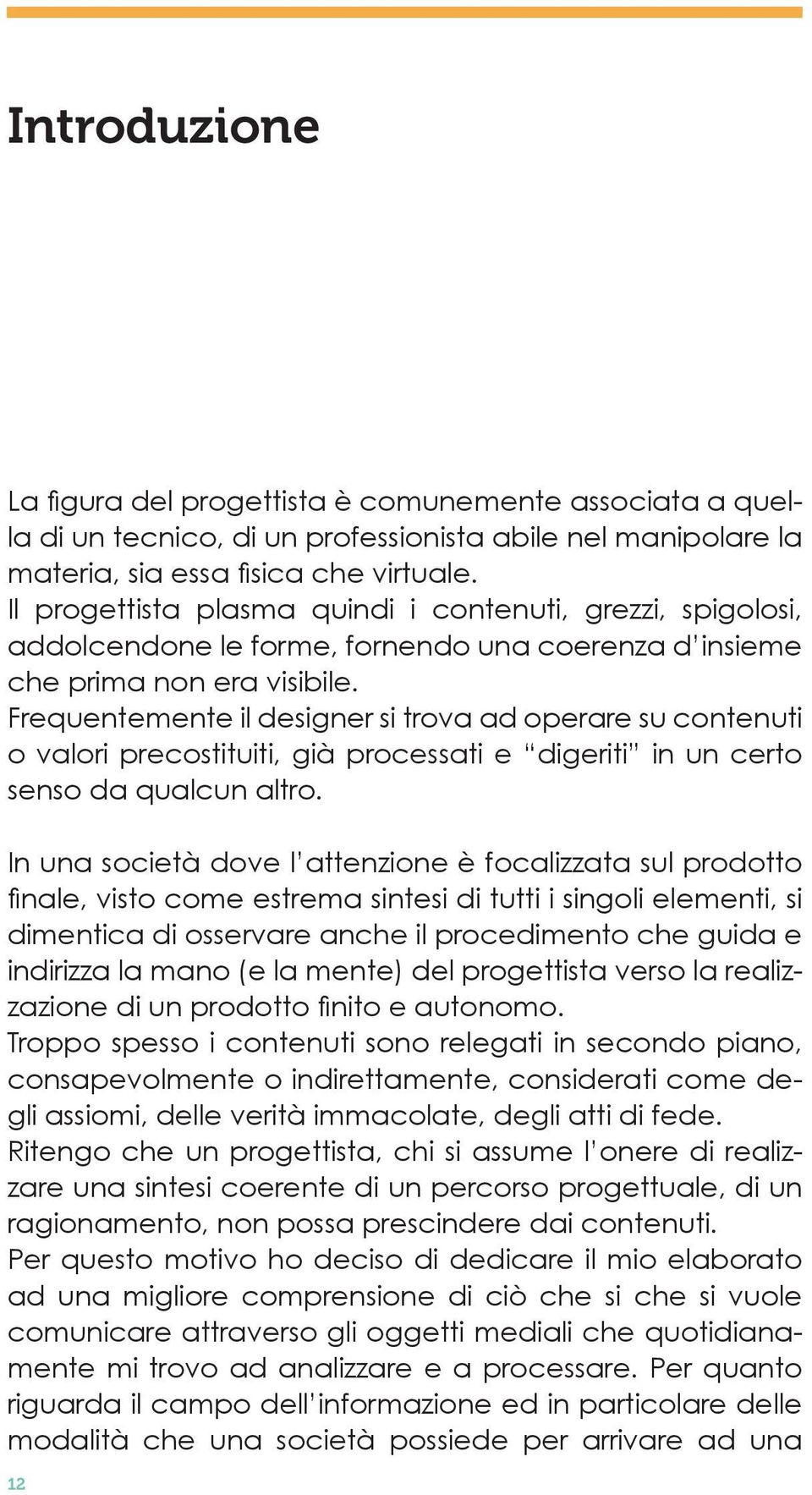 Frequentemente il designer si trova ad operare su contenuti o valori precostituiti, già processati e digeriti in un certo senso da qualcun altro.