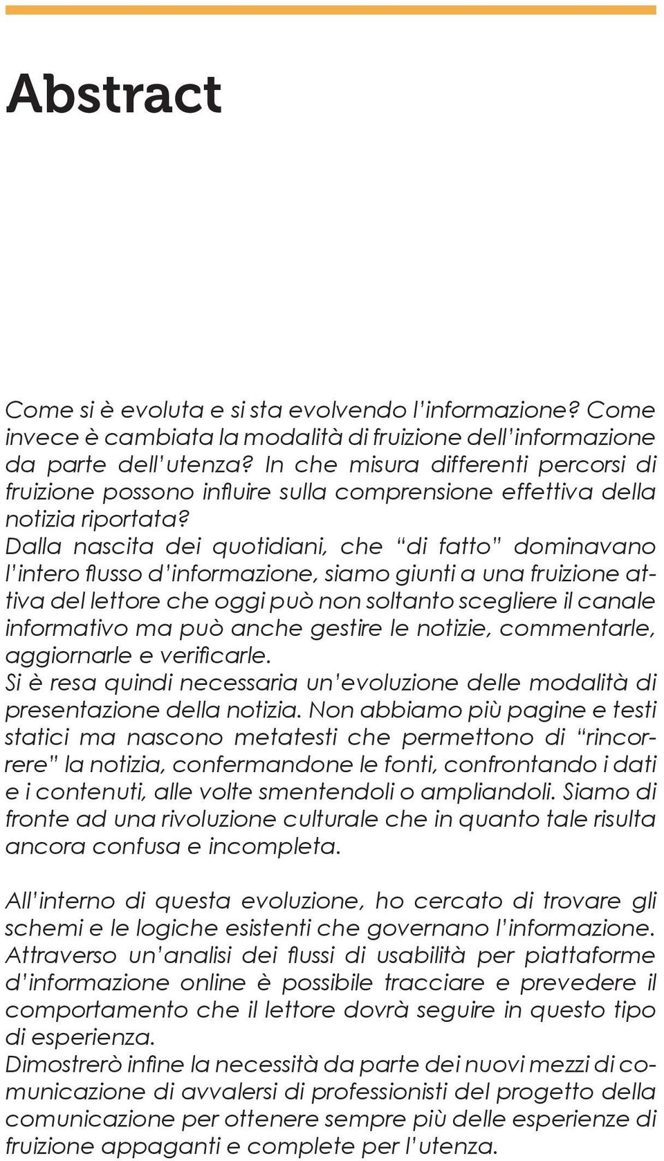 Dalla nascita dei quotidiani, che di fatto dominavano l intero flusso d informazione, siamo giunti a una fruizione attiva del lettore che oggi può non soltanto scegliere il canale informativo ma può