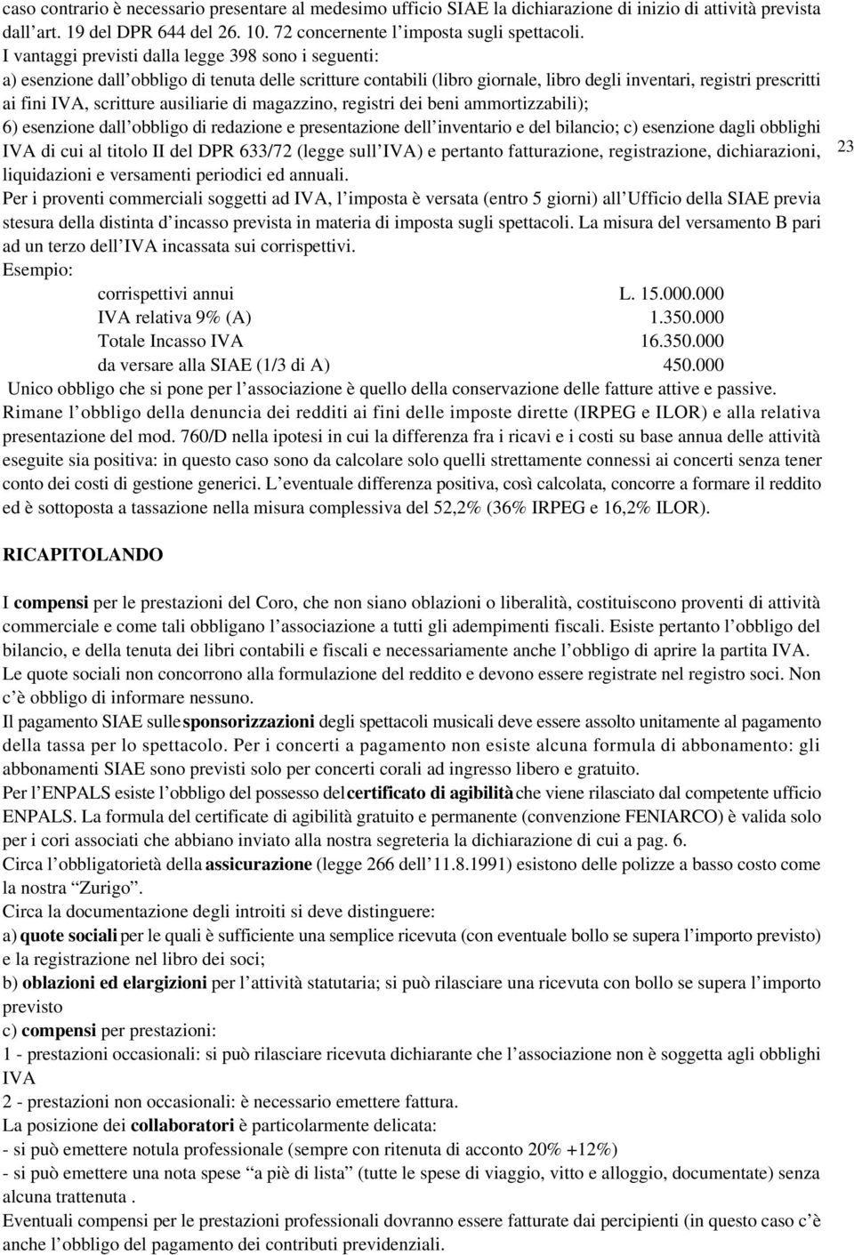 ausiliarie di magazzino, registri dei beni ammortizzabili); 6) esenzione dall obbligo di redazione e presentazione dell inventario e del bilancio; c) esenzione dagli obblighi IVA di cui al titolo II