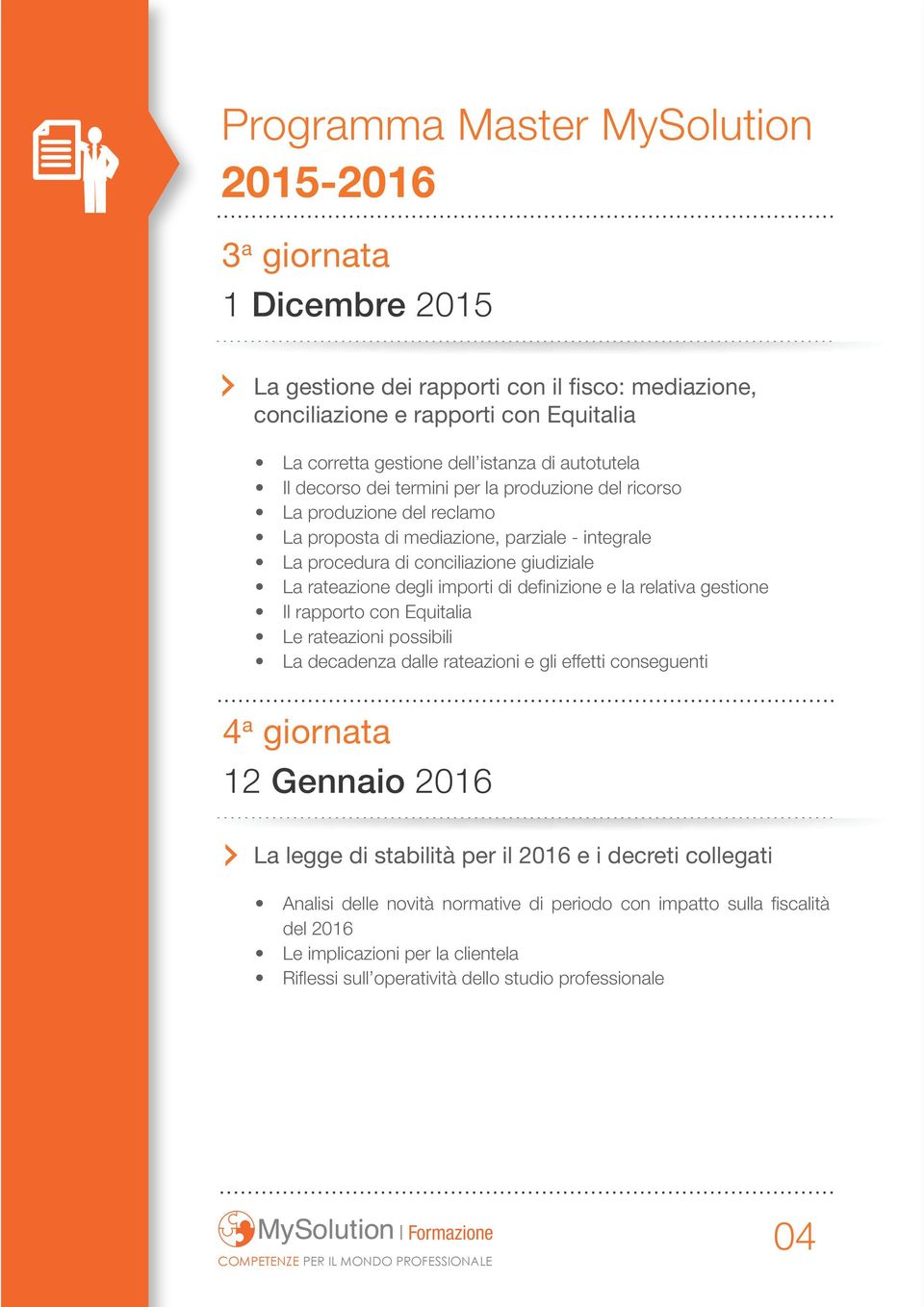 di definizione e la relativa gestione Il rapporto con Equitalia Le rateazioni possibili La decadenza dalle rateazioni e gli effetti conseguenti 4 a giornata 12 Gennaio 2016 La legge di stabilità