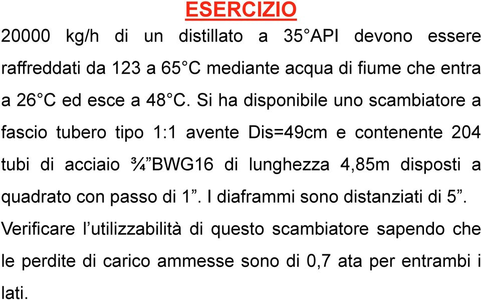 Si ha disponibile uno scambiatore a fascio tubero tipo 1:1 avente Dis=49cm e contenente 204 tubi di acciaio ¾ BWG16 di