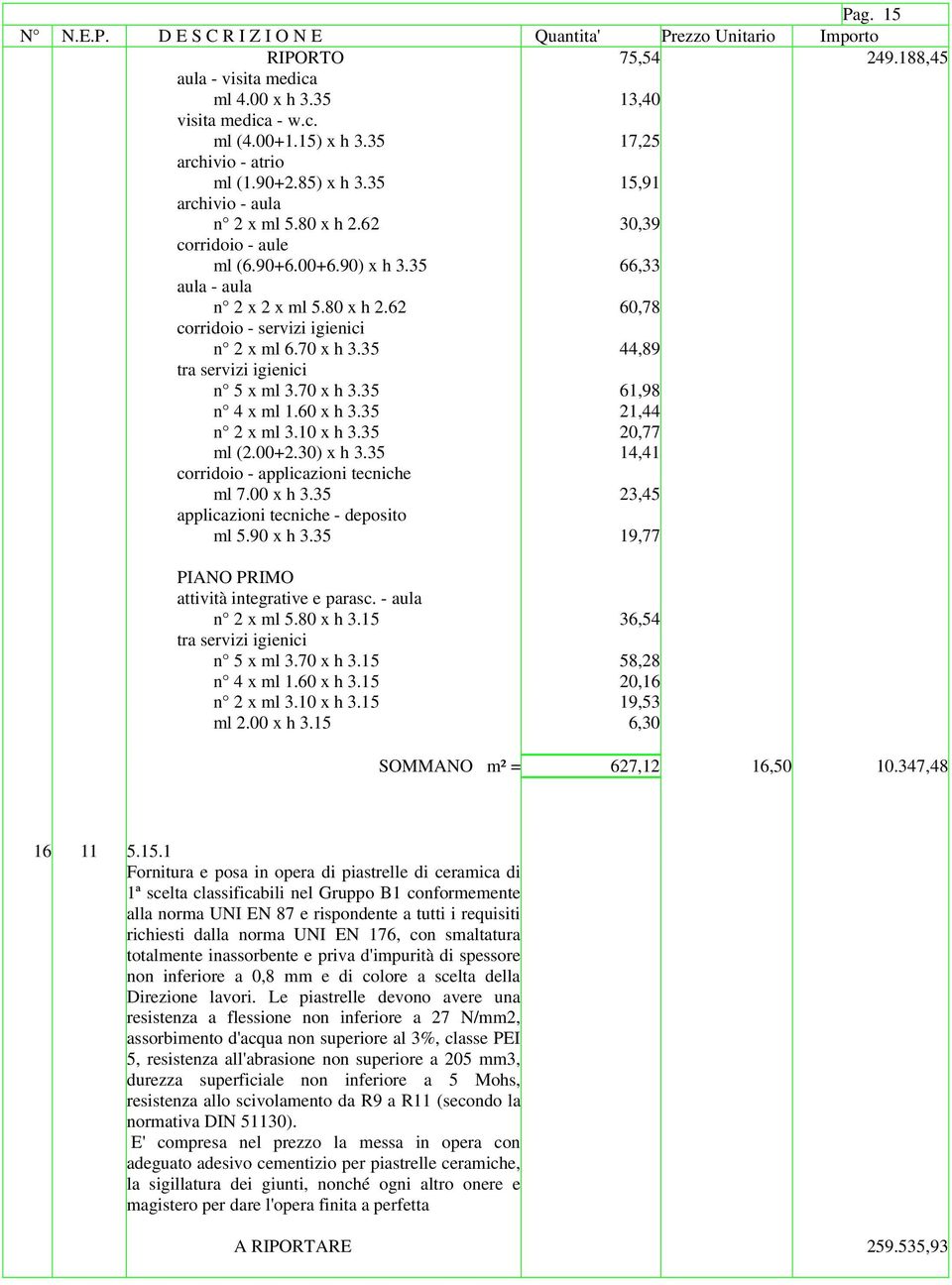 35 44,89 tra servizi igienici n 5 x ml 3.70 x h 3.35 61,98 n 4 x ml 1.60 x h 3.35 21,44 n 2 x ml 3.10 x h 3.35 20,77 ml (2.00+2.30) x h 3.35 14,41 corridoio - applicazioni tecniche ml 7.00 x h 3.