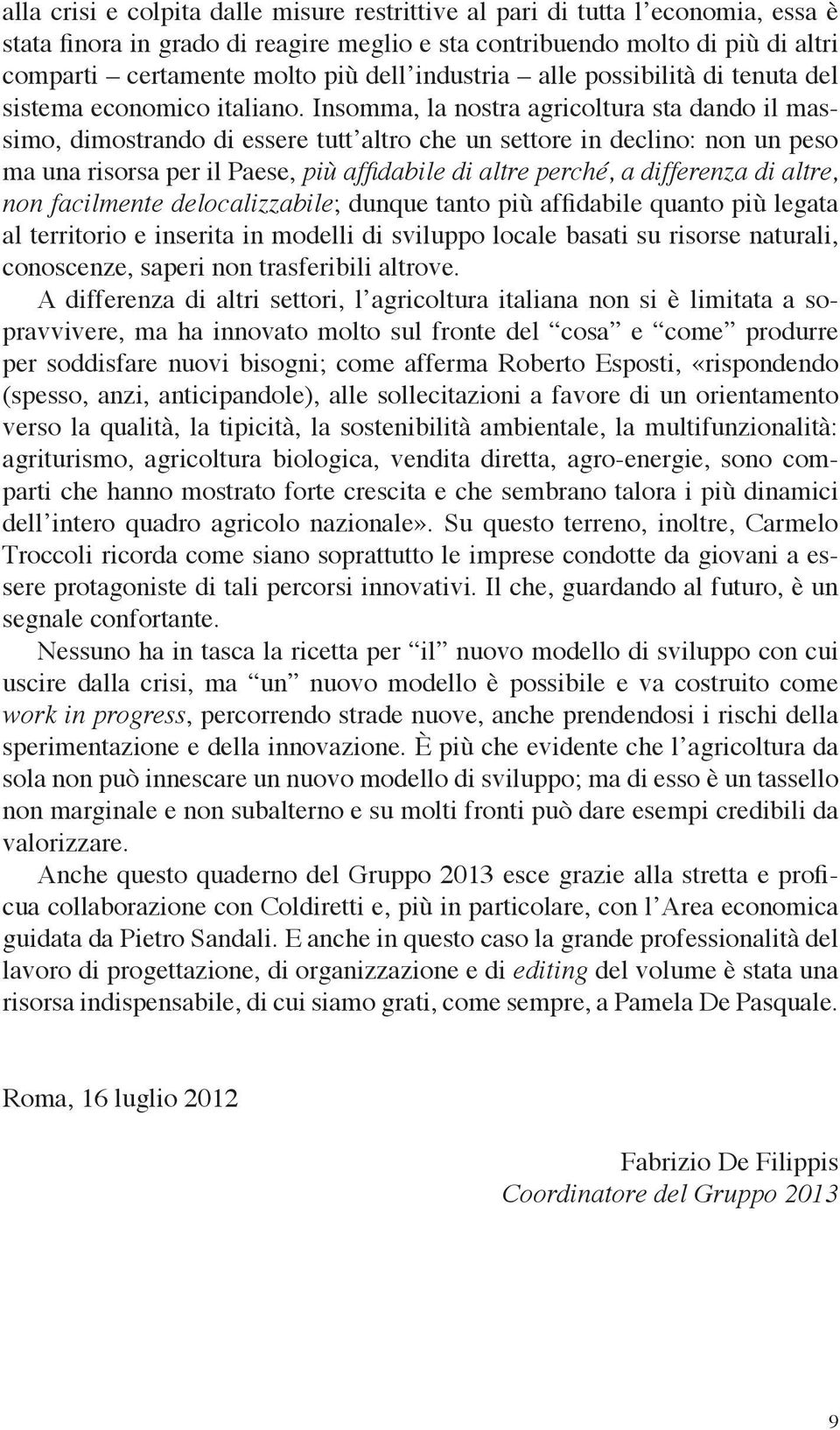 Insomma, la nostra agricoltura sta dando il massimo, dimostrando di essere tutt altro che un settore in declino: non un peso ma una risorsa per il Paese, più affidabile di altre perché, a differenza