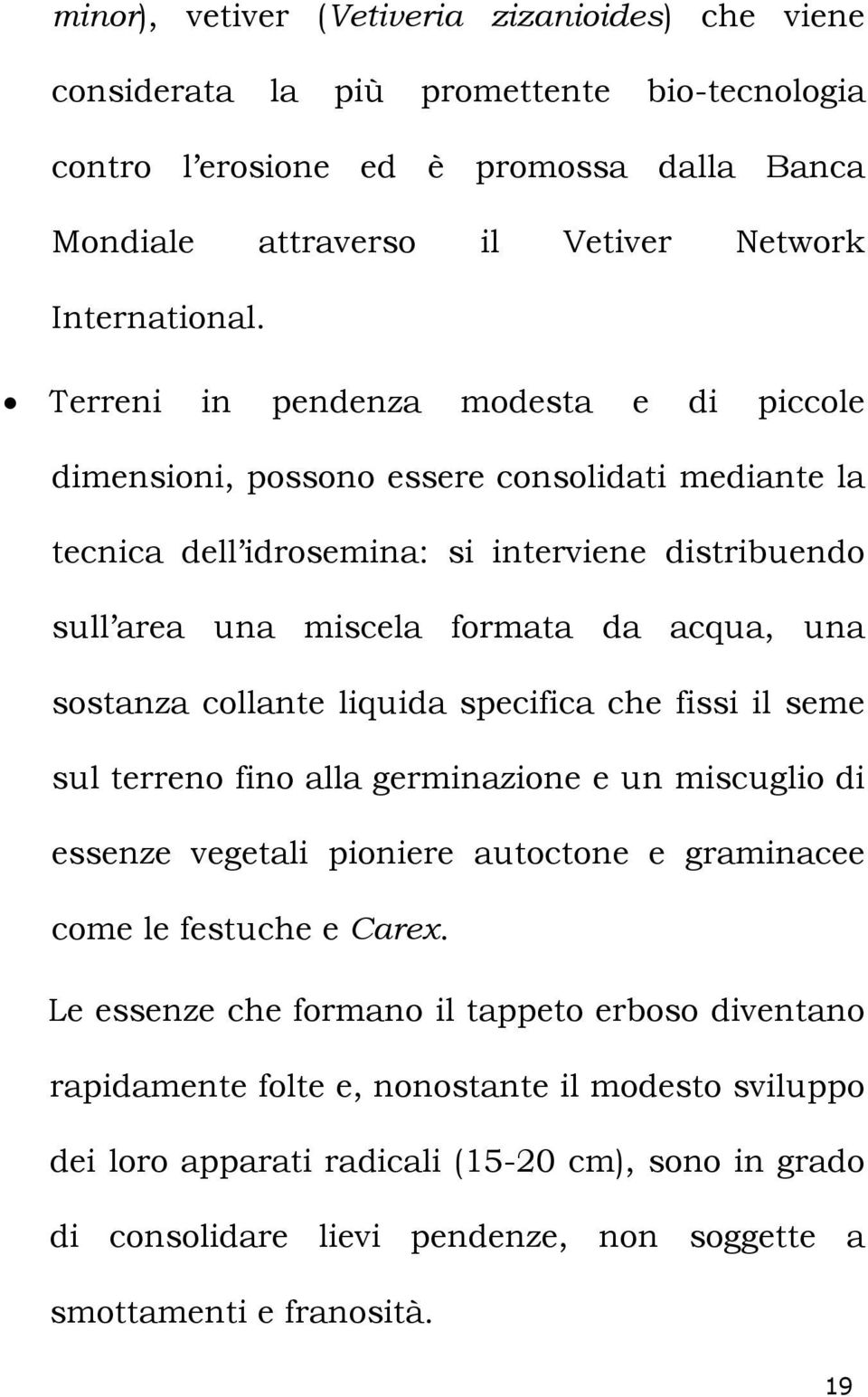 collante liquida specifica che fissi il seme sul terreno fino alla germinazione e un miscuglio di essenze vegetali pioniere autoctone e graminacee come le festuche e Carex.