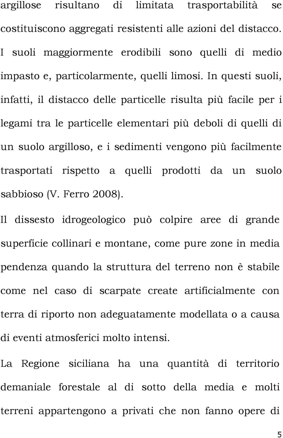 In questi suoli, infatti, il distacco delle particelle risulta più facile per i legami tra le particelle elementari più deboli di quelli di un suolo argilloso, e i sedimenti vengono più facilmente