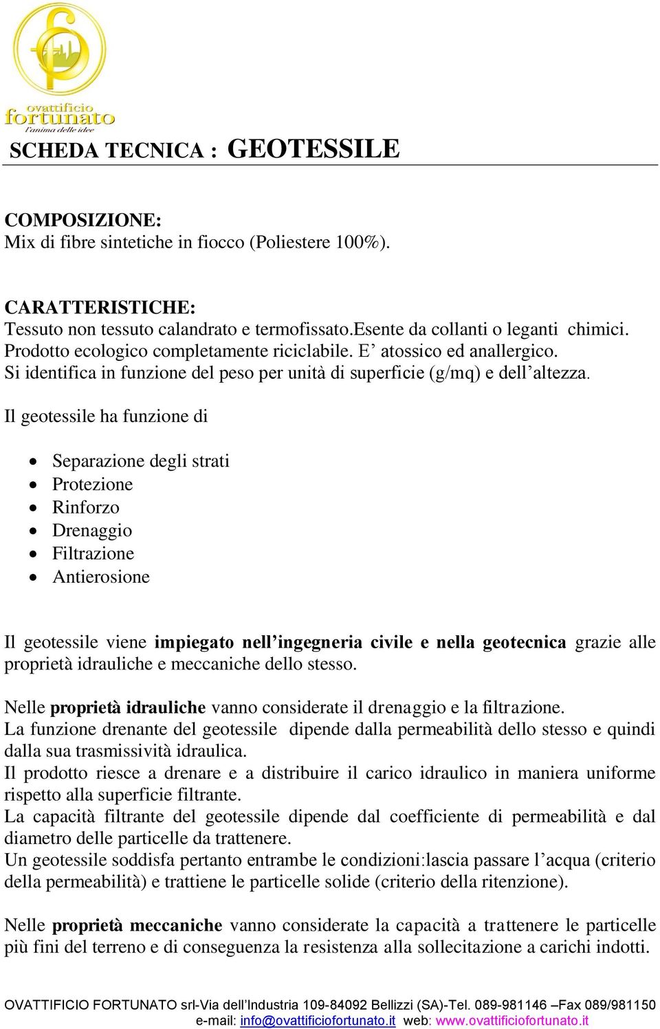 Il geotessile ha funzione di Separazione degli strati Protezione Rinforzo Drenaggio Filtrazione Antierosione Il geotessile viene impiegato nell ingegneria civile e nella geotecnica grazie alle