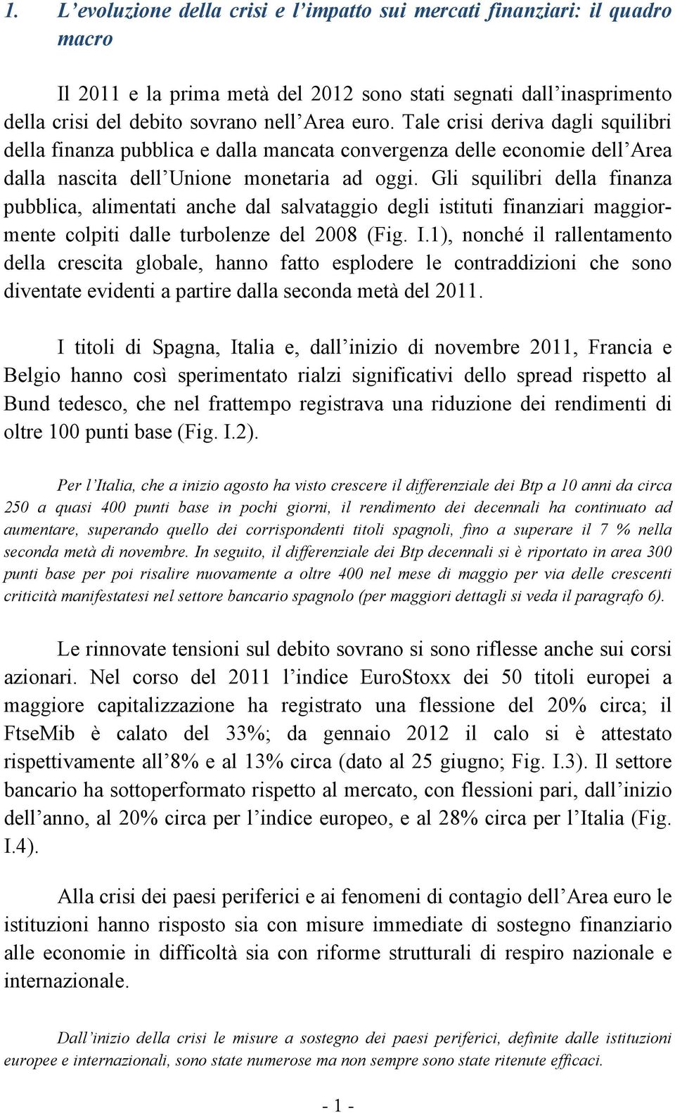 Gli squilibri della finanza pubblica, alimentati anche dal salvataggio degli istituti finanziari maggiormente colpiti dalle turbolenze del 2008 (Fig. I.