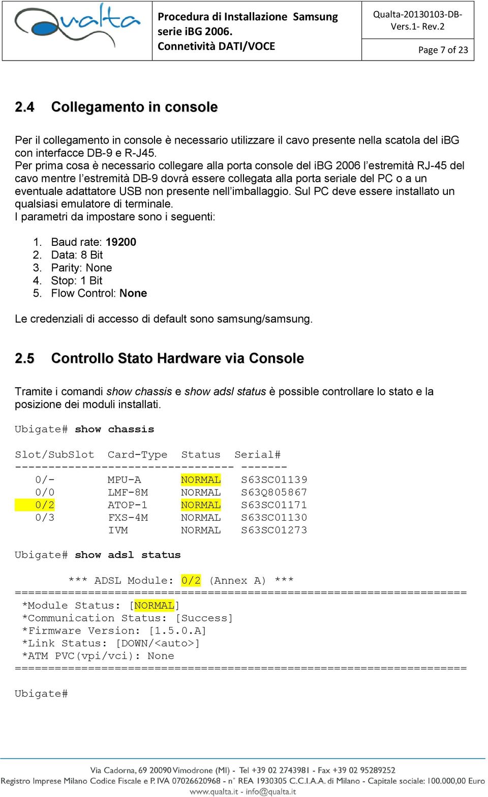 USB non presente nell imballaggio. Sul PC deve essere installato un qualsiasi emulatore di terminale. I parametri da impostare sono i seguenti: 1. Baud rate: 19200 2. Data: 8 Bit 3. Parity: None 4.