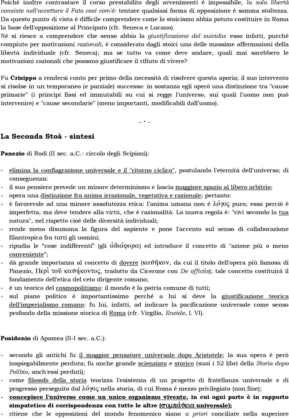 Né si riesce a comprendere che senso abbia la giustificazione del suicidio: esso infatti, purché compiuto per motivazioni razionali, è considerato dagli stoici una delle massime affermazioni della