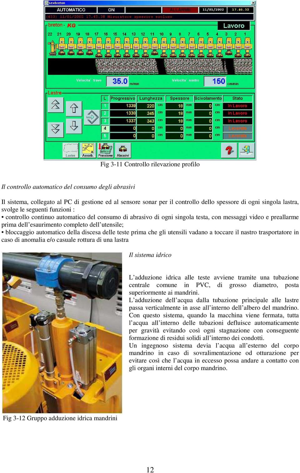 bloccaggio automatico della discesa delle teste prima che gli utensili vadano a toccare il nastro trasportatore in caso di anomalia e/o casuale rottura di una lastra Il sistema idrico L adduzione