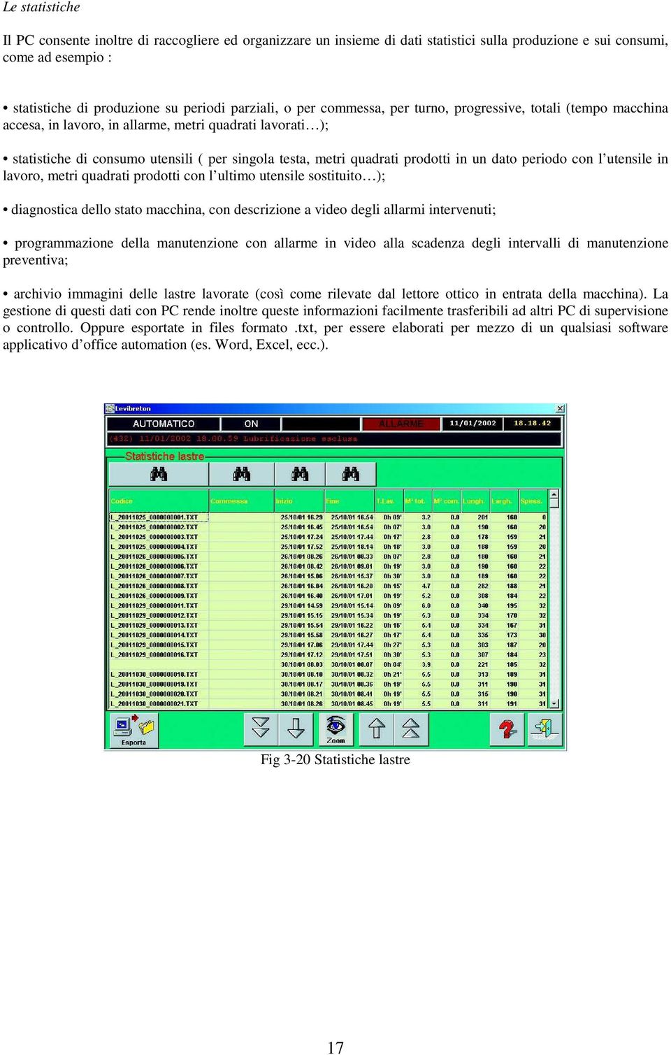 un dato periodo con l utensile in lavoro, metri quadrati prodotti con l ultimo utensile sostituito ); diagnostica dello stato macchina, con descrizione a video degli allarmi intervenuti;