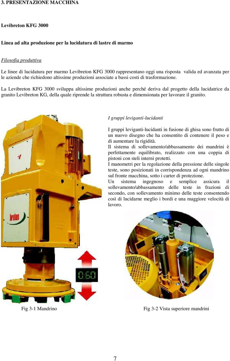 La Levibreton KFG 3000 sviluppa altissime produzioni anche perché deriva dal progetto della lucidatrice da granito Levibreton KG, della quale riprende la struttura robusta e dimensionata per lavorare