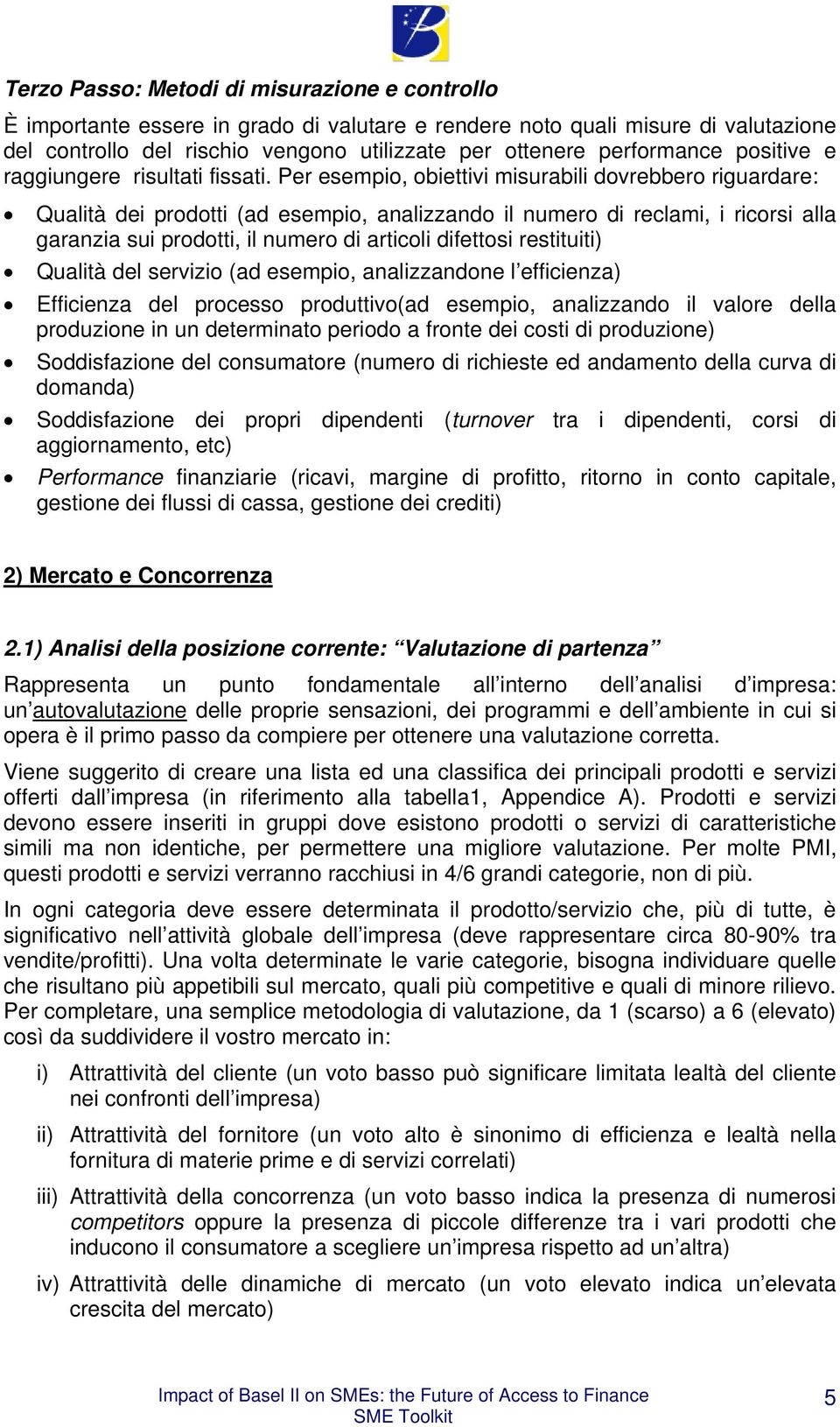 Per esempio, obiettivi misurabili dovrebbero riguardare: Qualità dei prodotti (ad esempio, analizzando il numero di reclami, i ricorsi alla garanzia sui prodotti, il numero di articoli difettosi