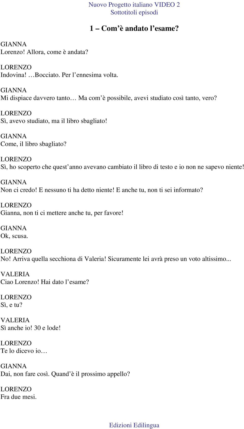 Sì, ho scoperto che quest anno avevano cambiato il libro di testo e io non ne sapevo niente! Non ci credo! E nessuno ti ha detto niente! E anche tu, non ti sei informato?