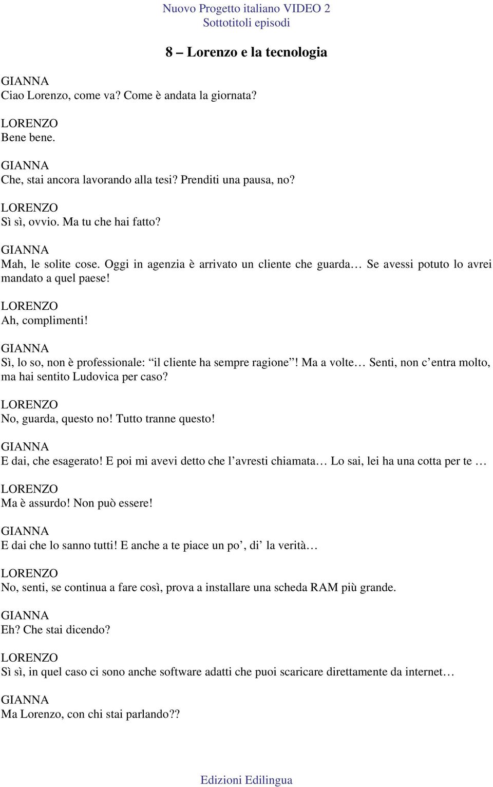 Ma a volte Senti, non c entra molto, ma hai sentito Ludovica per caso? No, guarda, questo no! Tutto tranne questo! E dai, che esagerato!