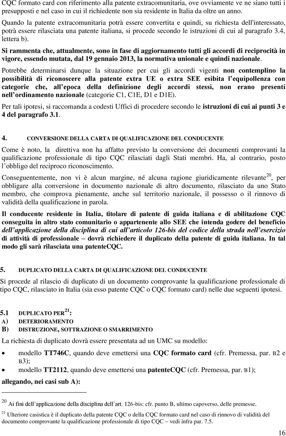 3.4, lettera b). Si rammenta che, attualmente, sono in fase di aggiornamento tutti gli accordi di reciprocità in vigore, essendo mutata, dal 19 gennaio 2013, la normativa unionale e quindi nazionale.