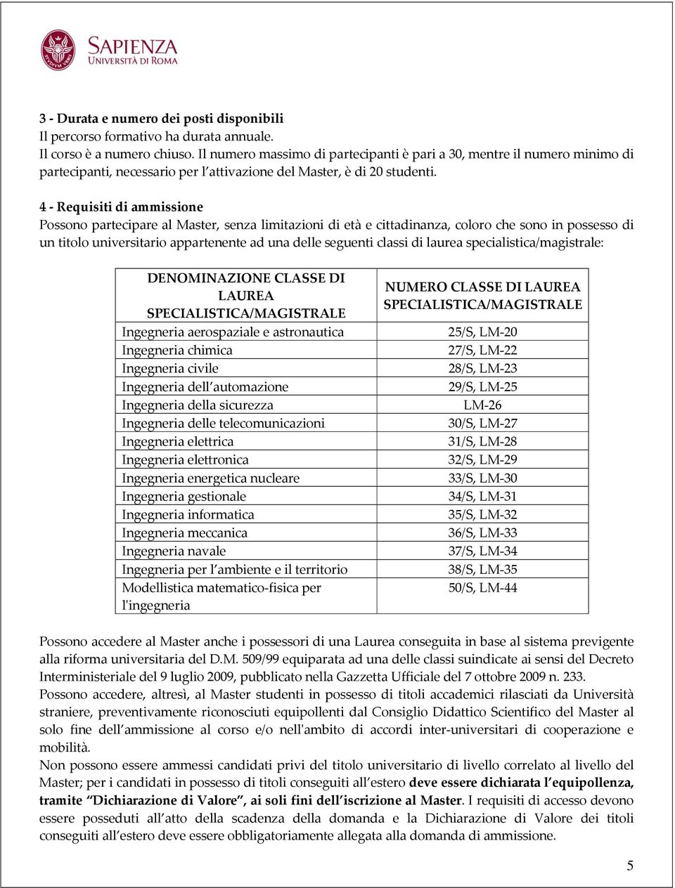 - Requisiti di ammissione Possono partecipare al Master, senza limitazioni di età e cittadinanza, coloro che sono in possesso di un titolo universitario appartenente ad una delle seguenti classi di