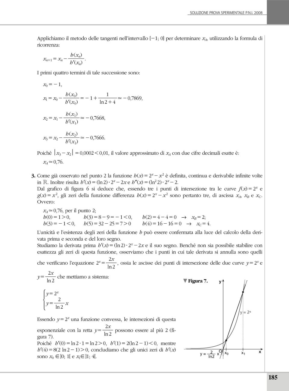 . Come già osservato nel punto la funzione h() è definita, continua e derivabile infinite volte in R. Inoltre risulta h () (ln ) e h () (ln ).