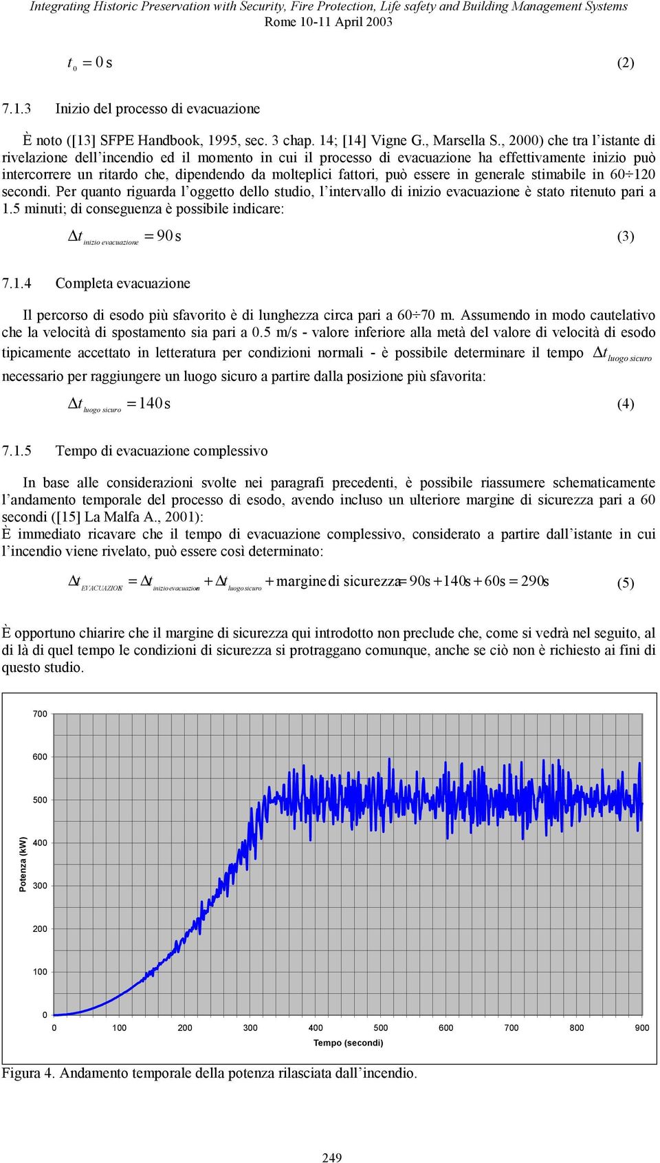 essere in generale stimabile in 60 120 secondi. Per quanto riguarda l oggetto dello studio, l intervallo di inizio evacuazione è stato ritenuto pari a 1.