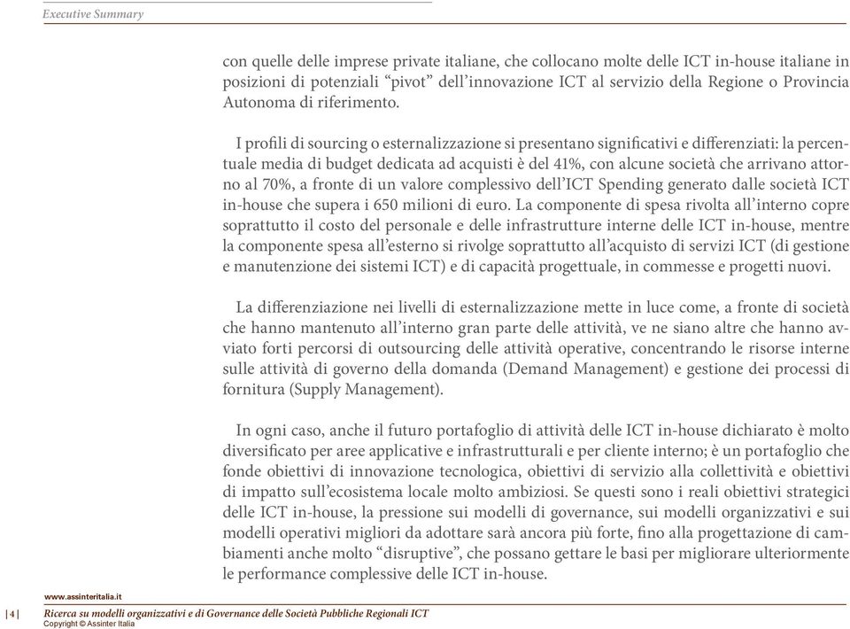 I profili di sourcing o esternalizzazione si presentano significativi e differenziati: la percentuale media di budget dedicata ad acquisti è del 41%, con alcune società che arrivano attorno al 70%, a