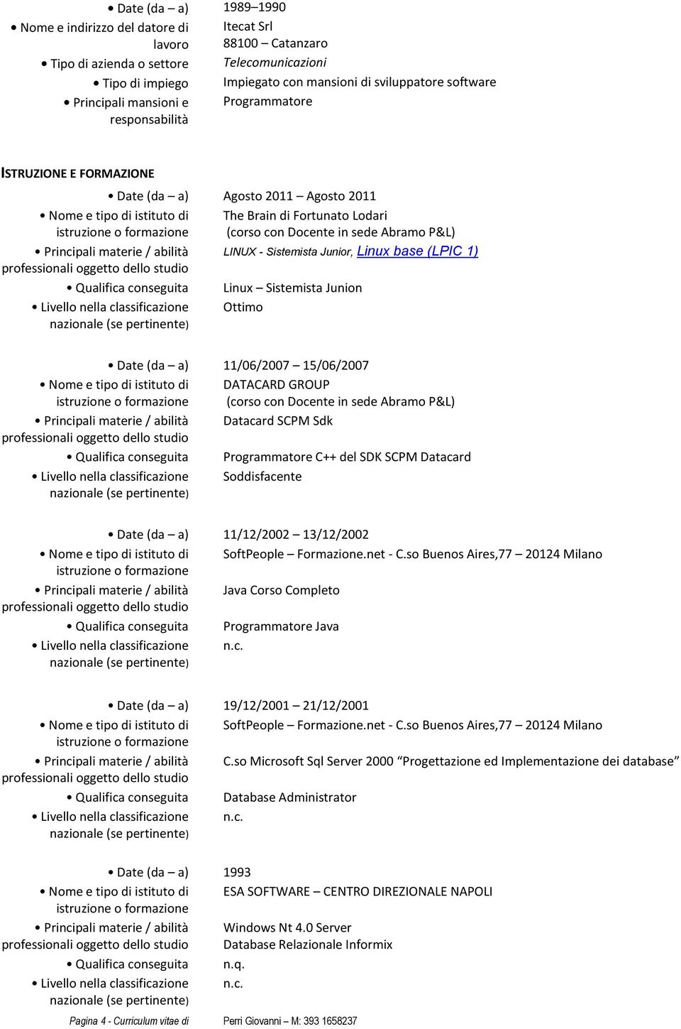 Abramo P&L) Principali materie / abilità LINUX - Sistemista Junior, Linux base (LPIC 1) Qualifica conseguita Linux Sistemista Junion Livello nella classificazione Ottimo Nome e tipo di istituto di