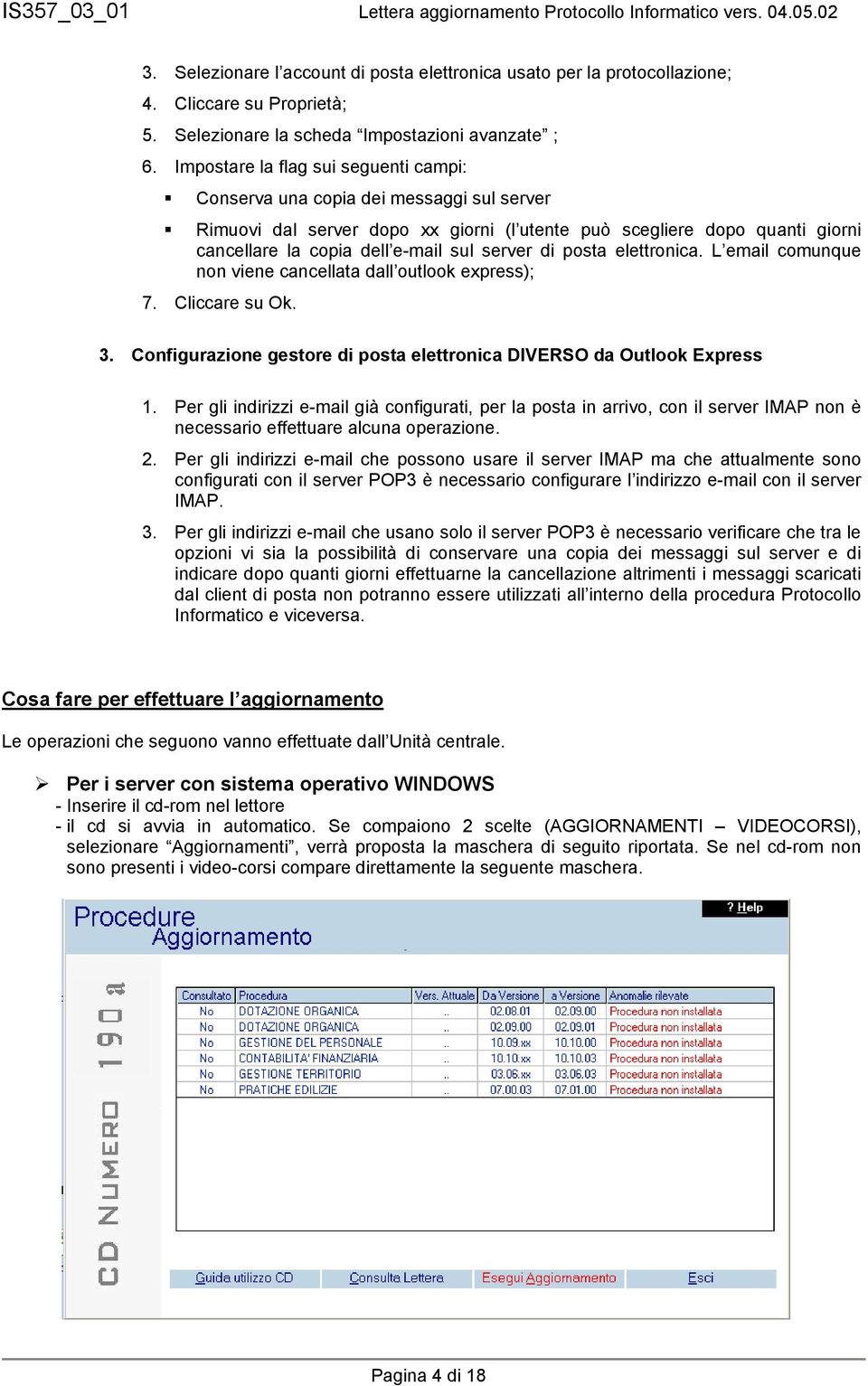 server di posta elettronica. L email comunque non viene cancellata dall outlook express); 7. Cliccare su Ok. 3. Configurazione gestore di posta elettronica DIVERSO da Outlook Express 1.