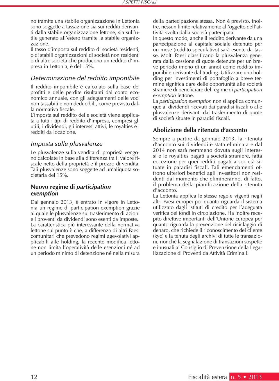 Il tasso d imposta sul reddito di società residenti, o di stabili organizzazioni di società non residenti o di altre società che producono un reddito d impresa in Lettonia, è del 15%.