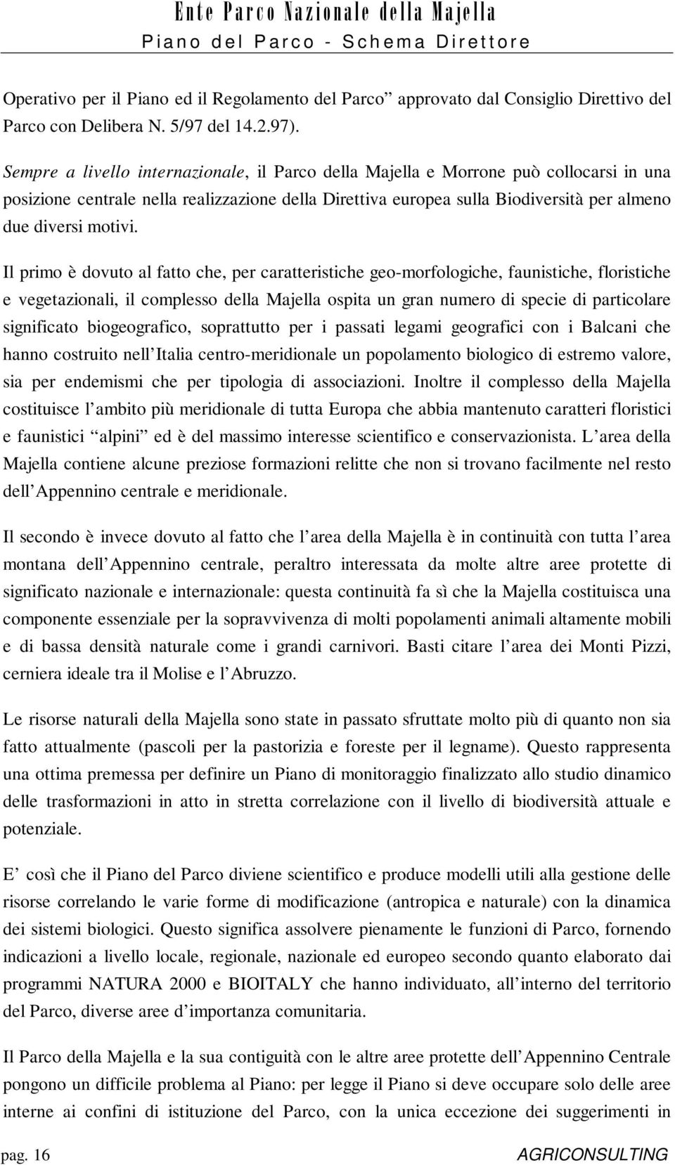 Il primo è dovuto al fatto che, per caratteristiche geo-morfologiche, faunistiche, floristiche e vegetazionali, il complesso della Majella ospita un gran numero di specie di particolare significato